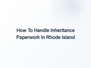 How to Handle Inheritance Paperwork in Rhode Island